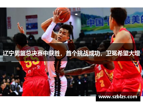 辽宁男篮总决赛中获胜,首个挑战成功,卫冕希望大增